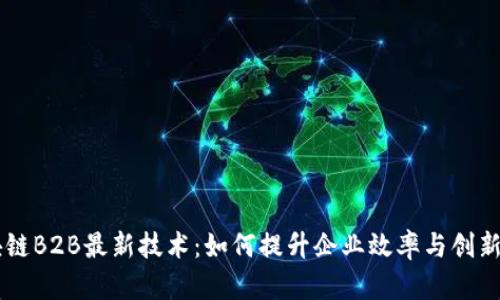 区块链B2B最新技术：如何提升企业效率与创新能力