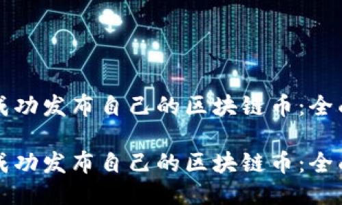 如何成功发布自己的区块链币：全面指南

如何成功发布自己的区块链币：全面指南