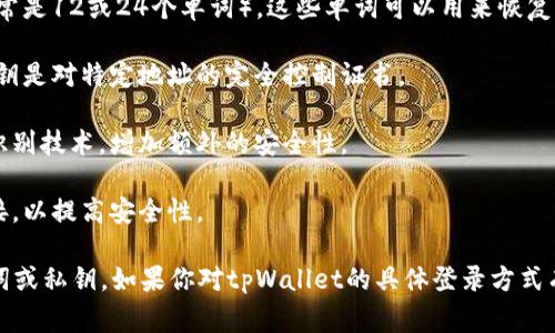 tpWallet 是一种加密货币钱包，通常支持多种登录方式。虽然密码登录是一种常见的方式，但许多加密钱包还提供其他的登录选项。这可能包括：

1. **助记词**：用户在创建钱包时会生成一个助记词（通常是12或24个单词），这些单词可以用来恢复钱包。

2. **私钥**：用户可以直接使用私钥访问他们的钱包，私钥是对特定地址的完全控制证书。

3. **生物识别**：一些钱包支持指纹或面部识别等生物识别技术，增加额外的安全性。

4. **硬件钱包集成**：某些软件钱包允许将硬件钱包连接，以提高安全性。

为了确保安全，建议用户使用强密码，并且定期备份助记词或私钥。如果你对tpWallet的具体登录方式有疑问，建议查阅官方文档或支持论坛以获取准确的信息。