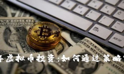 diaoti2023年虚拟币投资：如何通过策略实现稳定收益