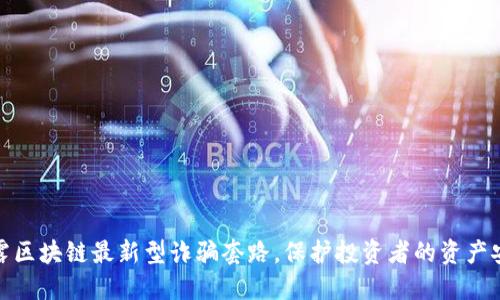 揭露区块链最新型诈骗套路，保护投资者的资产安全