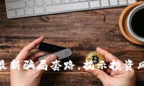 探索区块链币最新骗局套路，揭示投资风险和防范策略