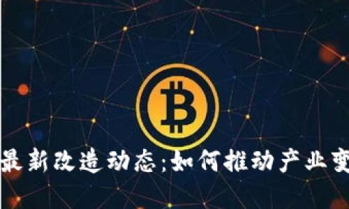 区块链技术的最新改造动态：如何推动产业变革与创新成果