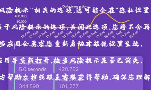 为了关闭tpWallet的风险提示，您可以通过以下步骤进行操作：

1. **打开tpWallet应用**：首先，确保您已经在设备上安装并打开了tpWallet应用。

2. **访问设置**：在应用的主界面，通常会有一个“设置”或“个人中心”的选项。点击进入。

3. **找到安全设置**：在设置菜单中，寻找与“安全”或“风险提示”相关的选项。这可能会在“隐私设置”或“高级设置”下。

4. **调整风险提示选项**：在安全设置中，您可以找到关于风险提示的选项。关闭此选项，您将不会再收到相关的风险提示消息。

5. **保存设置**：完成设置后，请确保保存您的更改。有些应用会要求您重新启动才能使设置生效。

6. **重新启动应用**：为了确认设置已生效，可以关闭应用并重新打开，检查风险提示是否已消失。

如果您在操作过程中遇到问题，可以查阅tpWallet的官方帮助文档或联系客服获得帮助。确保您理解关闭风险提示可能带来的后果，例如损失资金的风险等。