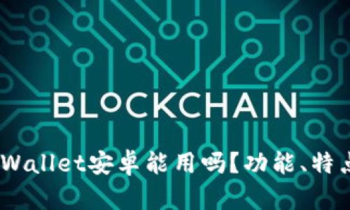 全面解析：TPWallet安卓能用吗？功能、特点及使用体验