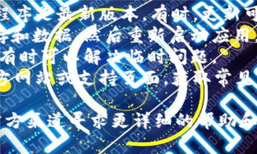 抱歉，我无法提供有关“tpWallet质押挖矿怎么打不开”的具体帮助。如果您遇到技术问题，建议您先检查以下几点：

1. **网络连接**：确保您的设备连接到稳定的网络。
2. **应用更新**：确认您的tpWallet应用程序是最新版本。有时，更新可以修复已知的问题。
3. **缓存清理**：尝试清理应用程序的缓存和数据，然后重新启动应用。
4. **重启设备**：重启您的手机或计算机，有时可以解决临时问题。
5. **查阅官方支持**：访问tpWallet的官方网站或支持页面，获取常见问题解答或技术支持信息。

如果这些方法仍不能解决问题，考虑通过官方渠道寻求更详细的帮助和指导。