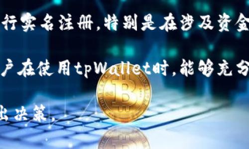 关于tpWallet是否需要实名制，这个问题涉及到多个方面，包括法律法规、平台政策以及用户的安全性等。以下是对此问题的详细解答。

1. tpWallet简介
tpWallet是一款数字钱包应用，旨在让用户安全地存储和管理他们的数字资产。随着加密货币的兴起和区块链技术的发展，这类数字钱包越来越受到欢迎。tpWallet支持多种货币和交易，并提供便捷的用户体验。

2. 实名制的背景与意义
实名制是指在使用某些在线服务时，用户需要提供真实身份信息。这种做法的主要目的是为了提升安全性，防止欺诈和其他不当行为。在金融领域，特别是涉及资金交易的场景，实名制有助于监管机构掌握用户信息，加强风险控制。

3. tpWallet的实名政策
根据tpWallet的官方信息和用户协议，tpWallet在某些情况下可能要求用户进行实名注册。具体而言，如果用户希望进行大额交易或使用某些特定功能，实名制将是必需的。这是为了满足国家金融监管部门的要求，同时确保用户的交易安全。

4. 用户如何进行实名注册
如果用户需要在tpWallet进行实名注册，通常需要提供以下信息：
ul
    li姓名/li
    li身份证号码或其他有效证件/li
    li联系方式/li
    li地址信息/li
/ul
用户可以在tpWallet的设置或账户管理页面中找到实名注册的选项。按照提示填写相关信息并提交，一般情况下系统会在一定时间内完成审核。

5. 不实名后的限制
若用户选择不进行实名注册，可能会面临以下限制：
ul
    li交易金额限制：无法进行超过一定金额的交易。/li
    li功能限制：某些高级功能无法使用，例如提币、交易所转账等。/li
    li账户安全：未实名账户可能面临更高的风控措施。/li
/ul

6. 结论
综上所述，tpWallet确实在某些情况下需要实名制，尤其是在记载和监管日益严格的金融环境中。用户在使用时应当仔细阅读相关政策，并根据自身需求决定是否进行实名注册。这不仅是对自己资金的一种保护，也是对金融安全的负责任的态度。

7. 常见问题解答
为了帮助用户更好地理解tpWallet的实名制问题，以下是一些常见的疑问解答：

Q1: tpWallet实名认证需要多长时间？
A1: 一般情况下，实名注册的审核时间是在几个小时到几天之间。这取决于系统负荷和提交信息的完整性。

Q2: 如果我的实名信息审核未通过，怎么办？
A2: 如果审核未通过，用户会收到具体的原因说明。通常需要检查提交的信息是否有误，或者补充相关文件后重新提交。

Q3: 实名注册后我还需要做什么？
A3: 实名注册后，用户应定期关注账户的安全。强烈建议启用双重认证等安全措施，确保账户及资金的安全。

Q4: 有没有必要使用虚拟身份？
A4: 虚拟身份虽然可以保护用户的隐私，但在许多情况下会导致更高的风险。因此，不建议使用虚拟身份进行实名注册，特别是在涉及资金交易的情况下。

在数字金融的世界里，安全性与便捷性是并存的。真实身份的确认可以为用户的资金安全打下基础。希望用户在使用tpWallet时，能够充分了解实名制的相关政策，以便作出明智的选择。

通过以上内容，您不仅对tpWallet的实名政策有了深入的了解，也能够更好地为自己在数字资产管理中做出决策。