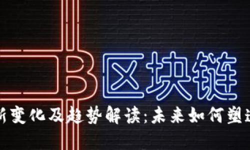 区块链最新变化及趋势解读：未来如何塑造数字经济