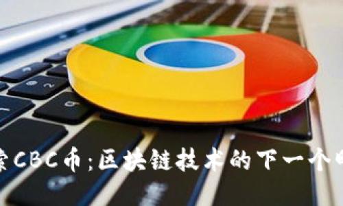 探索CBC币：区块链技术的下一个明珠