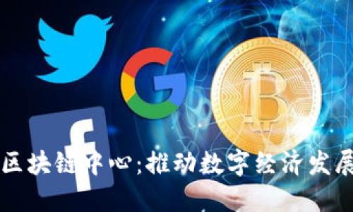 中国最新区块链中心：推动数字经济发展的新引擎