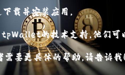 抱歉，你的问题似乎涉及技术支持和具体应用的问题，无法提供即时的解决方案。如果你遇到tpWallet最新版本使用的问题，可以尝试以下几个步骤：

1. **重启应用**：关闭tpWallet，然后重新打开，看看问题是否得到解决。

2. **检查更新**：确认你的应用已经更新到最新版本。如果有更新未安装，尝试安装最新版本。

3. **网络连接**：确保你的设备连接到互联网，网络不稳定可能会导致应用无法正常使用。

4. **清理缓存**：在设备设置中找到tpWallet的应用信息，清理缓存数据，这可能解决一些问题。

5. **重装应用**：尝试卸载tpWallet，然后重新从官方渠道下载并安装应用。

6. **联系支持**：如果以上方法都没有解决问题，建议联系tpWallet的技术支持。他们可以提供更详细的帮助。

希望这些建议能帮助你解决问题。如果你还有其他问题或者需要更具体的帮助，请告诉我！