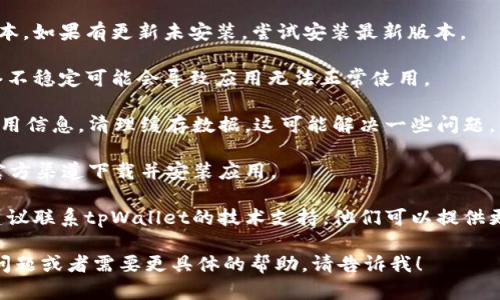 抱歉，你的问题似乎涉及技术支持和具体应用的问题，无法提供即时的解决方案。如果你遇到tpWallet最新版本使用的问题，可以尝试以下几个步骤：

1. **重启应用**：关闭tpWallet，然后重新打开，看看问题是否得到解决。

2. **检查更新**：确认你的应用已经更新到最新版本。如果有更新未安装，尝试安装最新版本。

3. **网络连接**：确保你的设备连接到互联网，网络不稳定可能会导致应用无法正常使用。

4. **清理缓存**：在设备设置中找到tpWallet的应用信息，清理缓存数据，这可能解决一些问题。

5. **重装应用**：尝试卸载tpWallet，然后重新从官方渠道下载并安装应用。

6. **联系支持**：如果以上方法都没有解决问题，建议联系tpWallet的技术支持。他们可以提供更详细的帮助。

希望这些建议能帮助你解决问题。如果你还有其他问题或者需要更具体的帮助，请告诉我！