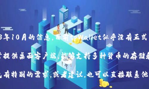tpWallet 主要是一个移动钱包应用，专注于在手机上提供加密货币存储和交易服务。根据我截至2023年10月的信息，目前tpWallet似乎没有正式的PC版。但是，随着技术的发展和市场需求的变化，开发团队可能会考虑推出PC版本以满足用户的需求。

如果你正在寻找可以在PC上使用的加密货币钱包，市面上有许多其他钱包选择可供考虑。这些钱包通常提供桌面客户端，能够支持多种货币的存储和交易。

建议定期查看tpWallet的官方网站或社交媒体更新，以获取最新的信息和版本发布。如果你对这款钱包有特别的需求，或者建议，也可以直接联系他们的客服团队反馈你的想法。
