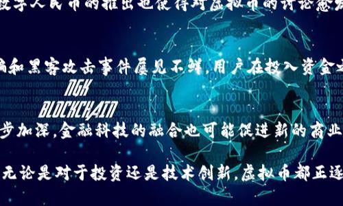 关于中国有多少人在做虚拟币这一问题，目前尚无确切统计数据。不过，随着区块链技术的不断发展，以及虚拟货币投资的普及，参与这一领域的人数已经显著增加。根据一些市场研究和社交媒体上的讨论，可以推测出越来越多的投资者和技术爱好者正在参与虚拟币的交易和研究。

以下是有关中国虚拟币参与者数量的几个方面：

虚拟币发展的背景
自比特币在2009年问世以来，虚拟币的概念逐渐被人们所接受。在过去十年中，虚拟货币市场经历了显著的波动和发展。这包括了多种新兴的加密货币的出现以及各种应用场景的探索。

国内对虚拟币的政策
中国政府对虚拟货币的监管政策时常变化，这直接影响了国内用户的活动。虽然在2017年中国政府开始禁止ICO（首次代币发行）和虚拟货币交易，但虚拟币的技术仍然受到广泛关注，许多人依然在私下进行交易和投资。

参与者的组成
虚拟币的参与者主要包括以下几类：投资者、矿工、技术开发者和普通用户。投资者希望通过购买虚拟币赚取利润；矿工通过算力维护网络安全并获得奖励；技术开发者则致力于区块链技术的创新与应用。

技术与教育的普及
近年来，关于区块链和虚拟货币的教育和知识普及逐渐加强。许多大学和培训机构开设了相关课程，吸引了更多对这一领域感兴趣的人。网络上的论坛和社交媒体也成为人们交流和学习的平台。

中国虚拟币市场的现状
尽管面临监管压力，中国的虚拟币市场依然活跃。各类虚拟币交易平台依旧存在，并且许多人利用这些平台进行交易。数字人民币的推出也使得对虚拟币的讨论愈发深入。许多人开始思考，虚拟币和央行数字货币之间的关系，以及二者在未来金融体系中的角色。

参与虚拟币投资的风险
虚拟币的投资虽然潜在收益可观，但风险也十分高。市场价格波动大，且缺乏足够监管，投资者可能遭遇损失。此外，诈骗和黑客攻击事件屡见不鲜。用户在投入资金之前需充分了解市场和技术。

未来发展趋势
随着区块链技术的不断演进和应用场景的扩展，未来中国虚拟币领域可能会迎来新的机遇。人们对虚拟货币的认识逐步加深，金融科技的融合也可能促进新的商业模式出现。但与此同时，监管的动态变化也将对市场产生重大影响。

最后，总结来看，虽然难以准确统计中国有多少人在做虚拟币，但可以确定的是，这一领域的参与者数量正在不断增长。无论是对于投资还是技术创新，虚拟币都正逐渐成为现代社会中不可忽视的一部分。
