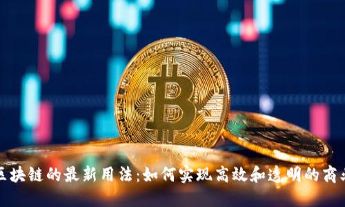探索区块链的最新用法：如何实现高效和透明的商业模式