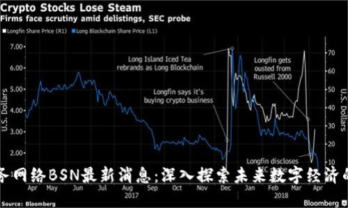 区块链服务网络BSN最新消息：深入探索未来数字经济的无限可能