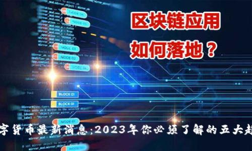 区块链数字货币最新消息：2023年你必须了解的五大趋势与成果