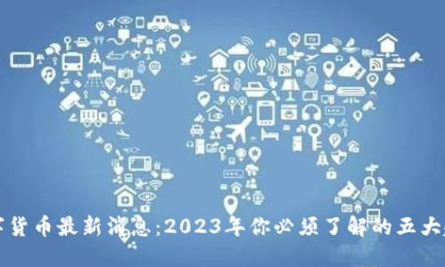 区块链数字货币最新消息：2023年你必须了解的五大趋势与成果