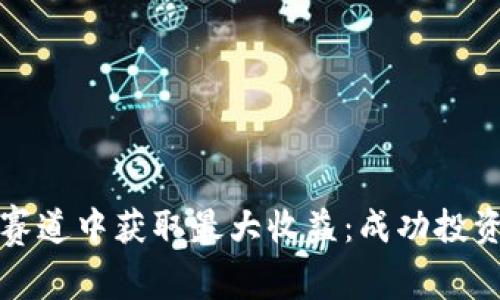 如何在虚拟币赛道中获取最大收益：成功投资的策略与技巧