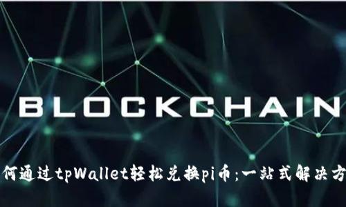 如何通过tpWallet轻松兑换pi币：一站式解决方案