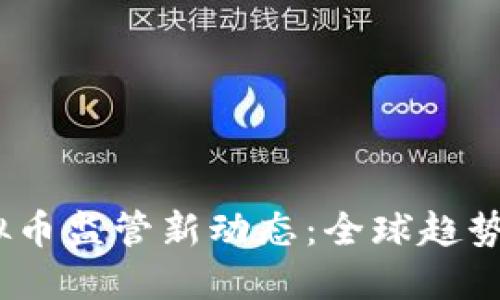 2023年虚拟币监管新动态：全球趋势与市场影响