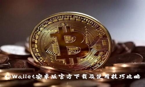 tpWallet安卓版官方下载及使用技巧攻略