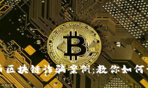 揭秘比特币区块链诈骗案例：教你如何识别与防范