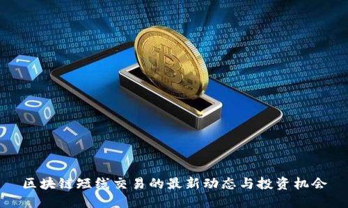 区块链短线交易的最新动态与投资机会