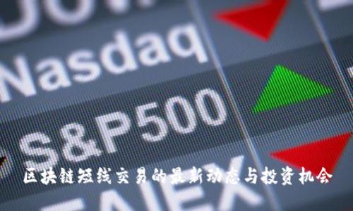 区块链短线交易的最新动态与投资机会