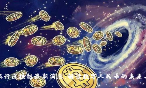 人民银行区块链最新消息：解读数字人民币的未来与影响