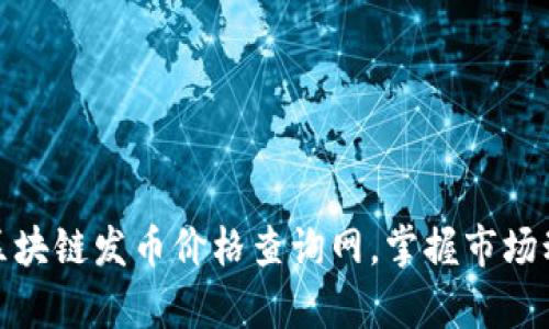 如何有效使用区块链发币价格查询网，掌握市场动态与投资机会