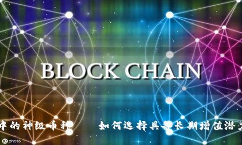 揭开区块链中的神级币种——如何选择具备长期增值潜力的数字货币