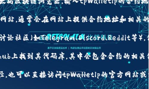 tpWalletlp是一个以太坊链上的流动性协议，旨在降低用户的交易和流动性提供成本。不过，要了解具体合约的信息，你可以通过以下几个方面进行查询：

1. **区块链浏览器**：你可以使用像Etherscan这样的以太坊区块链浏览器，输入tpWalletlp的合约地址，查看合约的详细信息，包括交易记录、余额、合约代码等。

2. **官方网站与文档**：大多数去中心化协议都有其官方网站，通常会在网站上提供合约地址和相关的技术文档。这些文档通常解释了合约的功能和使用方法。

3. **社区讨论**：通过加入tpWalletlp的相关社交媒体和讨论社区（如Telegram、Discord、Reddit等），你可以获得合约的最新信息和社区的反馈。

4. **Github**：如果tpWalletlp是开源的，你也可能在Github上找到其代码库，其中会包含合约的相关信息。

如果你需要具体的合约地址或技术细节，可以参考上述途径，也可以直接访问tpWalletlp的官方网站或相关的社交媒体渠道进行进一步了解。