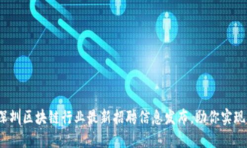2023年深圳区块链行业最新招聘信息发布，助你实现职业梦想