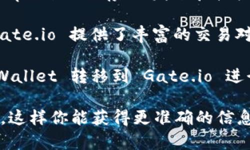 在这里可以简单介绍一下tpWallet和Gate.io，帮助你理解它们之间的关系。

tpWallet 是一个支持多种公链的数字货币钱包，它可以让用户管理不同区块链资产。用户可以通过 tpWallet 存储、发送和接收加密数字货币。同时，tpWallet 也为用户提供了去中心化应用（DApp）的接口和多种其他功能。

Gate.io 是一个全球知名的加密货币交易所，用户可以在此进行各种加密资产的交易、购买和出售。Gate.io 提供了丰富的交易对和多种投资产品。

关于这两个工具的兼容性，tpWallet 可以与 Gate.io 存储的资产进行交互。用户可以将资产从 tpWallet 转移到 Gate.io 进行交易，反之亦然。然而，具体支持哪些资产和操作流程可能会受到各自平台的功能限制和更新影响。 

如果你希望具体了解支持的币种、转账流程等详细内容，建议查阅两者的官方网站或最新的用户指南。这样你能获得更准确的信息。