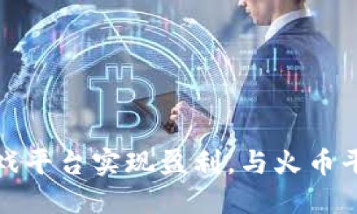 如何通过区块链游戏平台实现盈利，与火币平台的投资策略比较