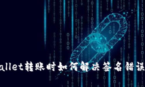 tpWallet转账时如何解决签名错误问题