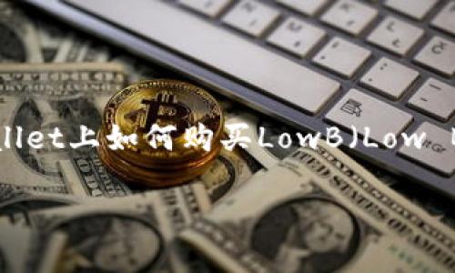 根据你提到的“tpWallet”，我猜测你是想了解在tpWallet上如何购买LowB（Low Block）。以下是一个详细的指南，帮助你完成这一过程。

### 如何在tpWallet购买LowB：一步一步的指南