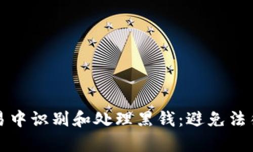 如何在虚拟币交易中识别和处理黑钱：避免法律风险的全面指南