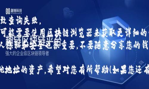 要查询其他地址在tpWallet上的资产，您可以按照以下步骤进行操作：

步骤一：打开tpWallet
首先，确保您已经在您的设备上下载并安装了tpWallet应用。
打开应用后，您会看到一个友好的用户界面，方便您进行各种操作。

步骤二：进入资产查询界面
在主界面上，寻找“资产”或“钱包”选项。点击该选项以进入资产列表。这里会显示您自己的资产信息。

步骤三：使用地址查询功能
在资产页面，您通常会看到一个“添加资产”或“查找地址”的选项。点击进入后，您会看到一个输入框，允许您输入您想要查询的地址。
输入栏旁边可能会有说明，指导您如何输入地址。确保您输入的地址是正确的，并以区块链网络支持的格式输入。

步骤四：查看资产信息
完成地址输入后，点击确认或查询按钮。系统将会开始搜索该地址的资产信息。
查询完成后，您应该能够看到某个特定地址的资产状况。这包括该地址上持有的各种代币、余额和其他相关数据。

注意事项
1. 确保输入的地址准确无误。错误的地址会导致查询失败。
2. 有些资产可能需要在链上更深入的查询，您可能需要使用区块链浏览器来获取更详细的信息。
3. 隐私保护：请记住，区块链是透明的，但是个人隐私和安全也很重要，不要随意分享您的钱包地址及其资产信息。

通过以上步骤，您就可以在tpWallet中查询其他地址的资产。希望对您有所帮助！如果您还有其他问题或者需要进一步的帮助，请随时提问。