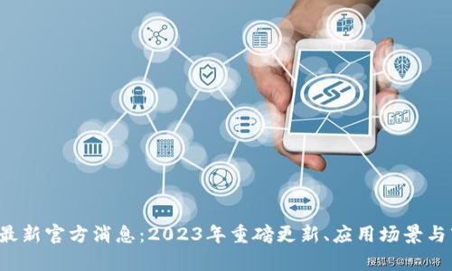 FIL币区块链最新官方消息：2023年重磅更新、应用场景与市场前景分析