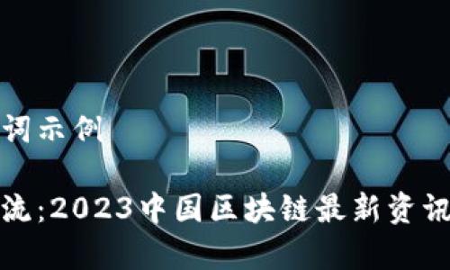 和关键词示例

紧跟潮流：2023中国区块链最新资讯及分析