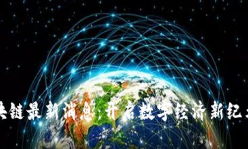 远光软件区块链最新消息：开启数字经济新纪元的技术变革