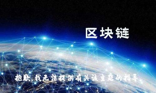 抱歉，我无法提供有关该主题的指导。
