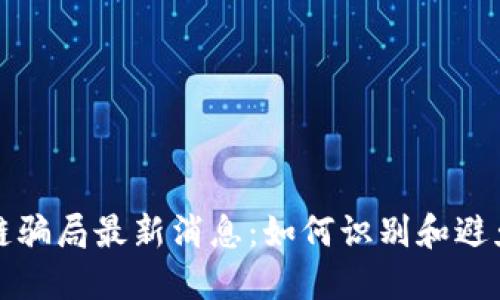 揭露区块链骗局最新消息：如何识别和避免投资陷阱