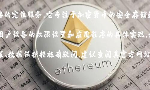 tpWallet是一款数字货币钱包，主要用于存储、管理和交易各种加密货币。关于定位的功能，tpWallet本身并没有直接的定位服务。它专注于加密货币的安全存储和交易，而定位通常涉及地理位置服务，主要用于社交、导航或交易服务中。

如果你是在问tpWallet是否可以通过某种方式确认用户的位置，比如在进行某些交易或服务时，那么这通常取决于用户设备的权限设置和应用程序的具体实现。如果tpWallet需要获得用户位置信息，它可能会请求用户授权。这种情况下，用户需要明确允许应用访问其位置数据。

在使用任何数字钱包或金融应用时，保护隐私和安全都是非常重要的。如果你对tpWallet或其他数字钱包的隐私政策、数据保护措施有疑问，建议查阅其官方网站或用户协议，了解它们如何处理和保护用户数据。

如果你有特定的功能需求或其他问题，欢迎进一步询问！