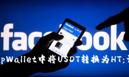 如何在tpWallet中将USDT转换为HT：详细指南