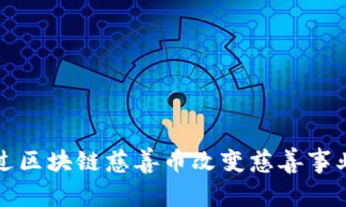 如何通过区块链慈善币改变慈善事业的未来