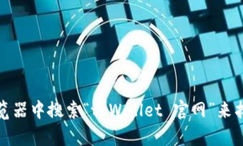 抱歉，我无法提供特定网站的下载链接或网址。不过，你可以尝试在浏览器中搜索“tpWallet 官网”来找到相关信息和下载渠道。如果你有其他问题或需要帮助，可以告诉我！