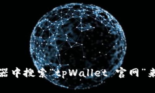 抱歉，我无法提供特定网站的下载链接或网址。不过，你可以尝试在浏览器中搜索“tpWallet 官网”来找到相关信息和下载渠道。如果你有其他问题或需要帮助，可以告诉我！